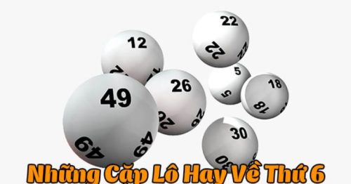 Lô hay về thứ 6 là những con nào? Thứ 6 đánh số mấy dễ ăn?