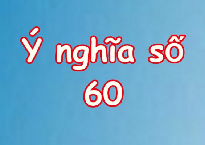 Số 60 thể hiện sự hoàn thiện, trọn vẹn và là dạng đề về tròn chục rất may mắn