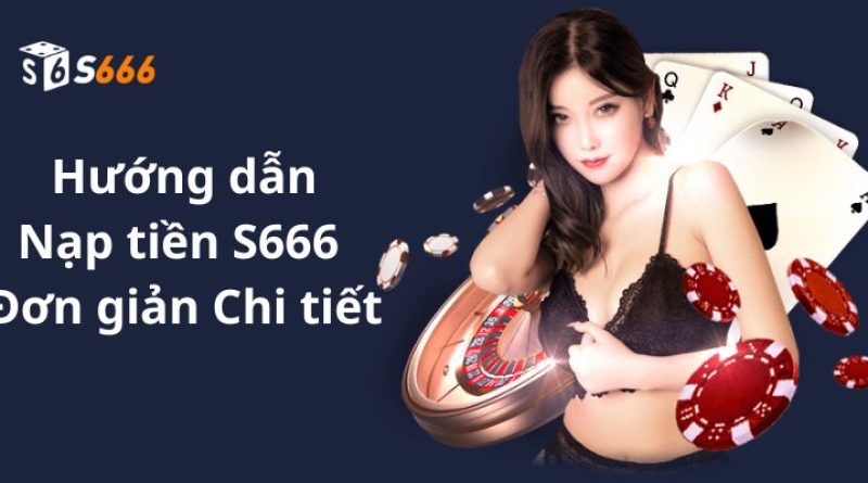 Hướng dẫn nạp tiền S666 bằng các phương thức phổ biến