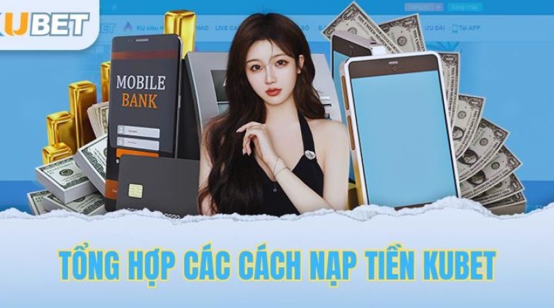 Hướng Dẫn Nạp Tiền Kubet: Nhanh Chóng, Tiện Lợi, Và Đa Dạng Phương Thức